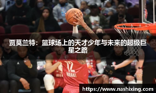 贾莫兰特：篮球场上的天才少年与未来的超级巨星之路