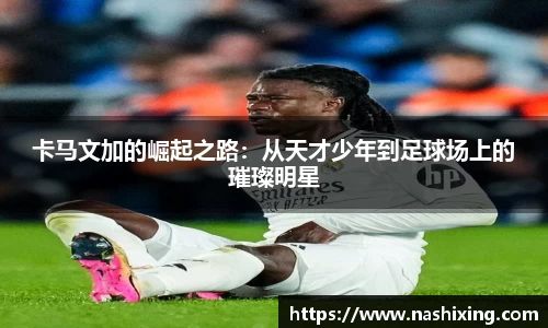 卡马文加的崛起之路：从天才少年到足球场上的璀璨明星
