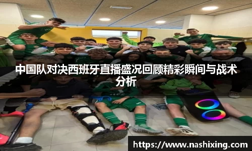 中国队对决西班牙直播盛况回顾精彩瞬间与战术分析